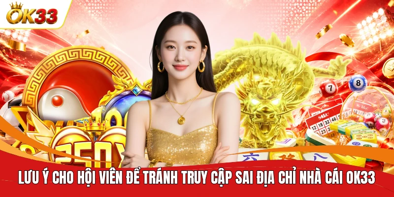 Lưu ý cho hội viên để tránh truy cập sai địa chỉ nhà cái OK33 
