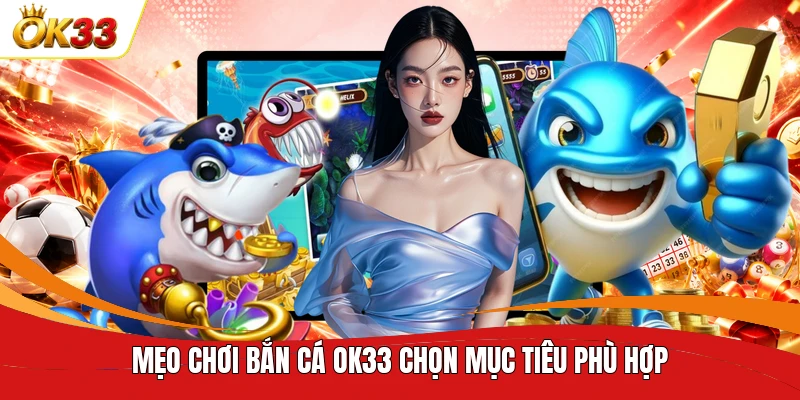 Mẹo chơi bắn cá OK33 chọn mục tiêu phù hợp