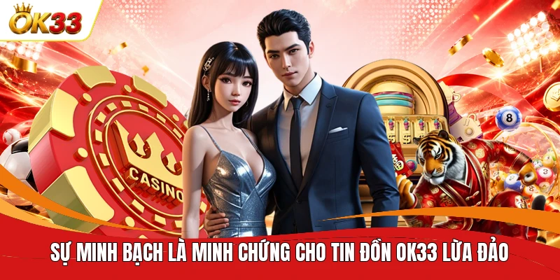 Sự minh bạch là minh chứng cho tin đồn OK33 lừa đảo