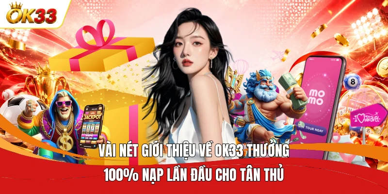 Vài nét giới thiệu về OK33 thưởng 100% nạp lần đầu cho tân thủ